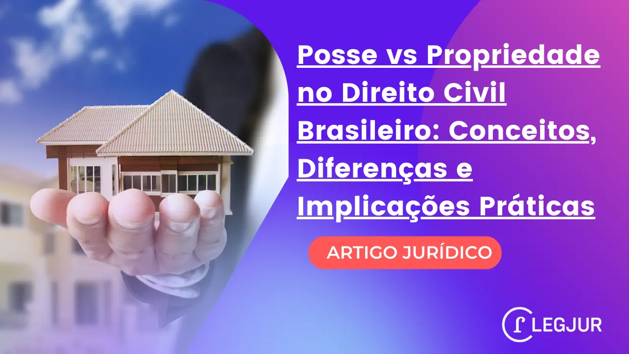 Posse vs Propriedade no Direito Civil Brasileiro: Conceitos, Diferenças e Implicações Práticas