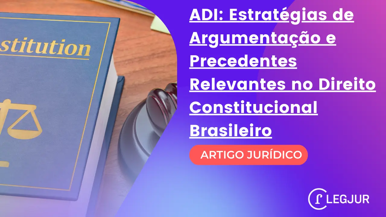 Ação Direta de Inconstitucionalidade: Estratégias de Argumentação e Precedentes Relevantes no Direito Constitucional Brasileiro