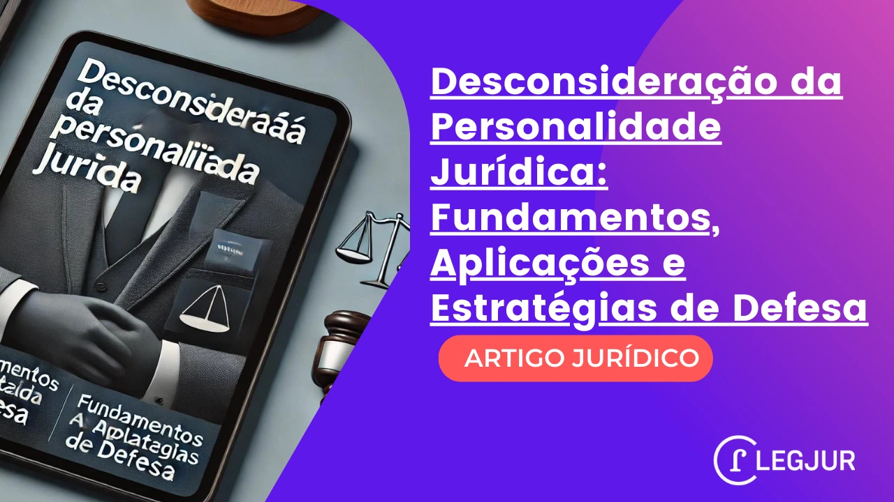 Desconsideração da Personalidade Jurídica: Fundamentos, Aplicações e Estratégias de Defesa